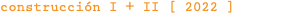 construcción I + II [ 2022 ]